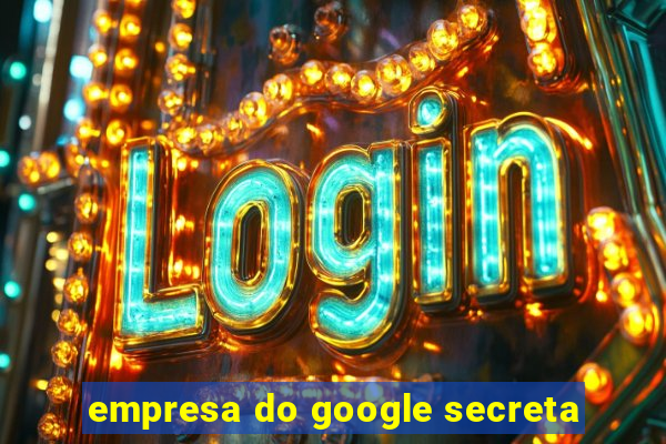 empresa do google secreta